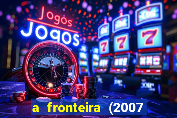 a fronteira (2007 filme completo download)
